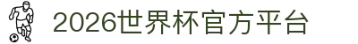 2026世界杯官方(买球)有限公司-2026 World Cup